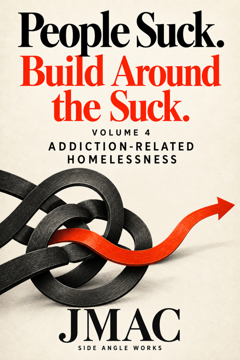 People Suck. Build Around the Suck. Volume 4: Addiction-Related Homelessness, by JMAC